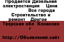 Продается Дизельная электростанция. › Цена ­ 1 400 000 - Все города Строительство и ремонт » Другое   . Тверская обл.,Конаково г.